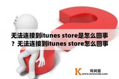 无法连接到itunes store是怎么回事？无法连接到itunes store怎么回事？