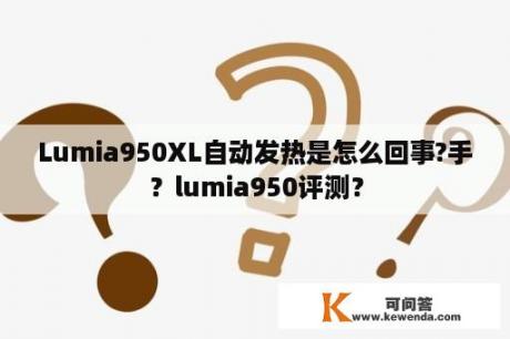 Lumia950XL自动发热是怎么回事?手？lumia950评测？