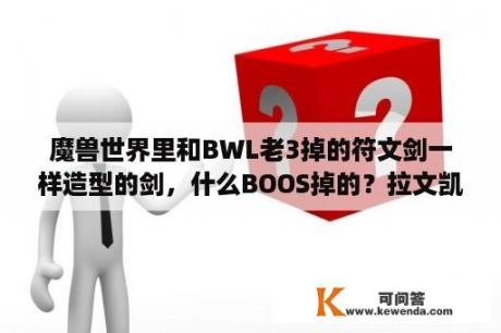 魔兽世界里和BWL老3掉的符文剑一样造型的剑，什么BOOS掉的？拉文凯斯遗产任务流程？