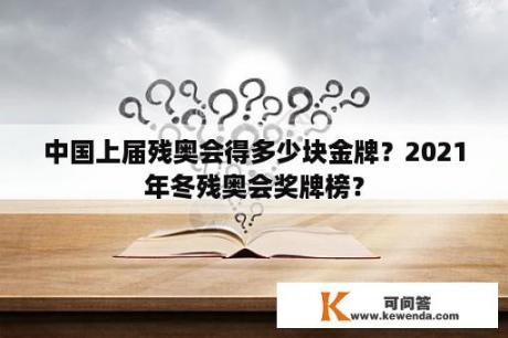 中国上届残奥会得多少块金牌？2021年冬残奥会奖牌榜？