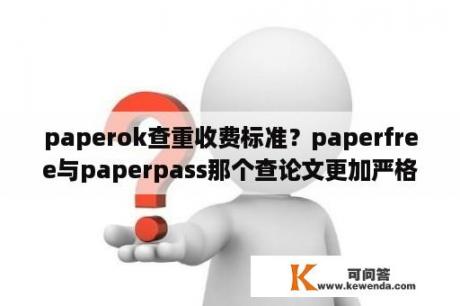 paperok查重收费标准？paperfree与paperpass那个查论文更加严格？