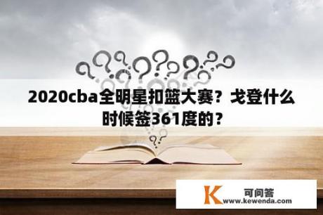 2020cba全明星扣篮大赛？戈登什么时候签361度的？