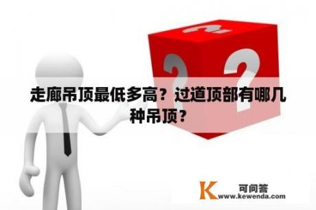 走廊吊顶最低多高？过道顶部有哪几种吊顶？