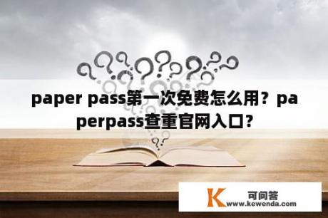 paper pass第一次免费怎么用？paperpass查重官网入口？