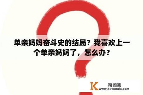 单亲妈妈奋斗史的结局？我喜欢上一个单亲妈妈了，怎么办？