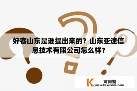 好客山东是谁提出来的？山东亚速信息技术有限公司怎么样？