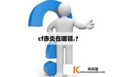 cf赤炎在哪领.？
