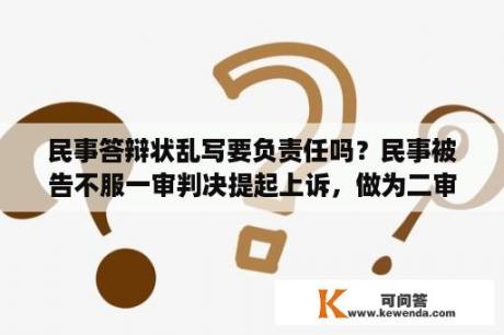 民事答辩状乱写要负责任吗？民事被告不服一审判决提起上诉，做为二审被上诉人的答辩状如何写？