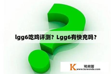 lgg6吃鸡评测？Lgg6有快充吗？