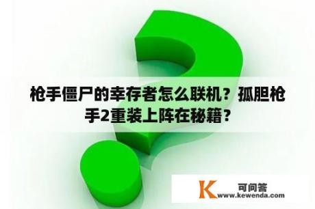 枪手僵尸的幸存者怎么联机？孤胆枪手2重装上阵在秘籍？