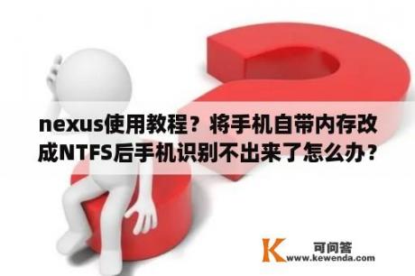 nexus使用教程？将手机自带内存改成NTFS后手机识别不出来了怎么办？