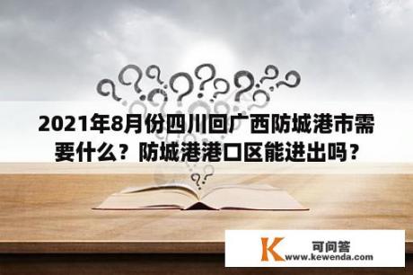 2021年8月份四川回广西防城港市需要什么？防城港港口区能进出吗？