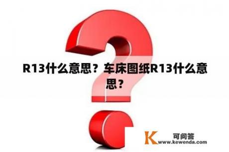 R13什么意思？车床图纸R13什么意思？