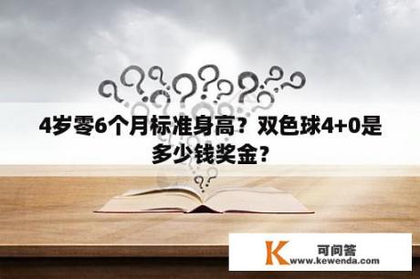 4岁零6个月标准身高？双色球4+0是多少钱奖金？