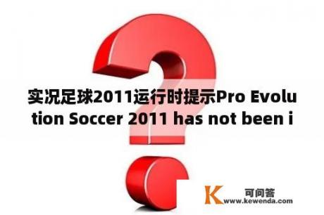 实况足球2011运行时提示Pro Evolution Soccer 2011 has not been installed。为什么玩不了啊？实况足球可不可以从装系统还保留以前的记录？