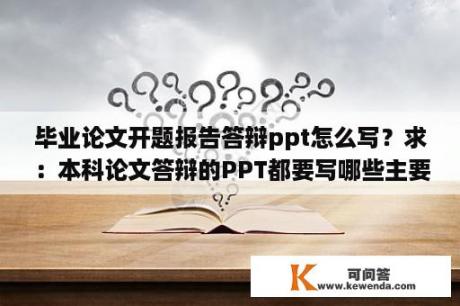 毕业论文开题报告答辩ppt怎么写？求：本科论文答辩的PPT都要写哪些主要内容？