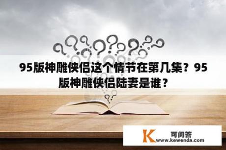 95版神雕侠侣这个情节在第几集？95版神雕侠侣陆妻是谁？