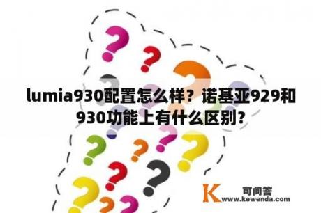 lumia930配置怎么样？诺基亚929和930功能上有什么区别？