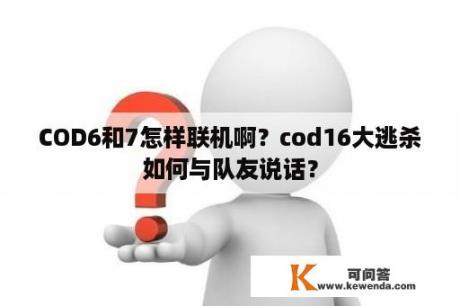 COD6和7怎样联机啊？cod16大逃杀如何与队友说话？