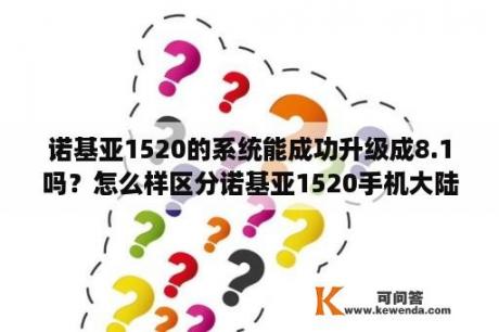 诺基亚1520的系统能成功升级成8.1吗？怎么样区分诺基亚1520手机大陆版和港版？