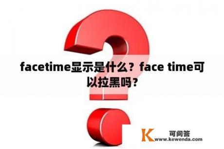 facetime显示是什么？face time可以拉黑吗？