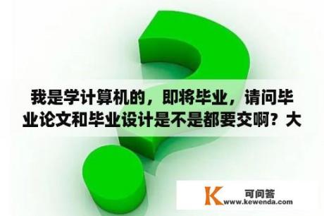 我是学计算机的，即将毕业，请问毕业论文和毕业设计是不是都要交啊？大专计算机考试是几级？