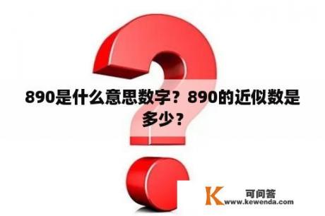 890是什么意思数字？890的近似数是多少？