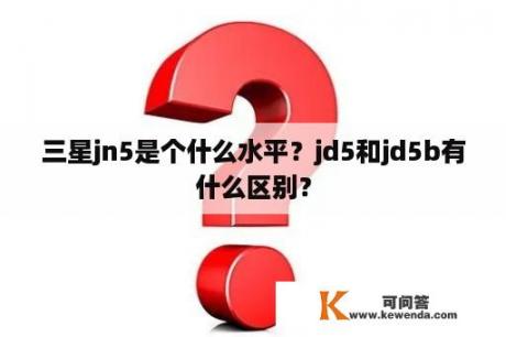 三星jn5是个什么水平？jd5和jd5b有什么区别？