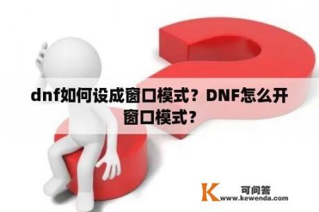 dnf如何设成窗口模式？DNF怎么开窗口模式？