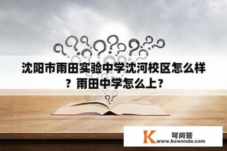 沈阳市雨田实验中学沈河校区怎么样？雨田中学怎么上？