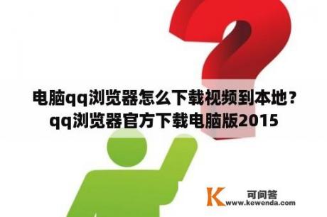 电脑qq浏览器怎么下载视频到本地？qq浏览器官方下载电脑版2015