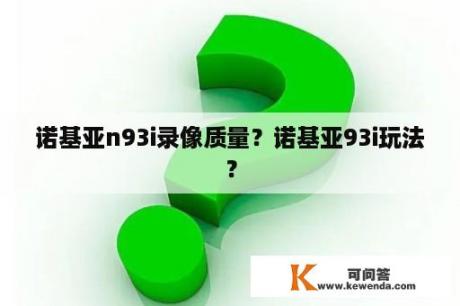 诺基亚n93i录像质量？诺基亚93i玩法？