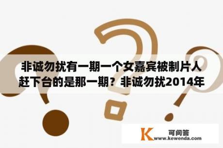 非诚勿扰有一期一个女嘉宾被制片人赶下台的是那一期？非诚勿扰2014年8月3号15号嘉宾叫什么名字？