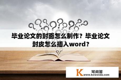 毕业论文的封面怎么制作？毕业论文封皮怎么插入word？