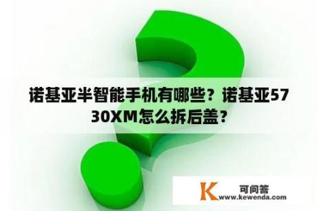 诺基亚半智能手机有哪些？诺基亚5730XM怎么拆后盖？