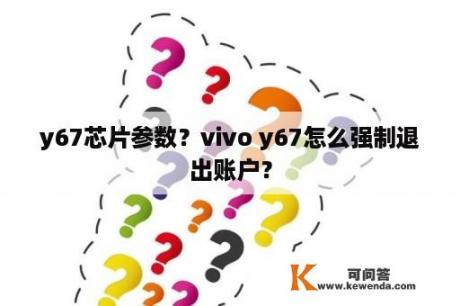 y67芯片参数？vivo y67怎么强制退出账户？