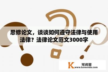 思修论文，谈谈如何遵守法律与使用法律？法律论文范文3000字