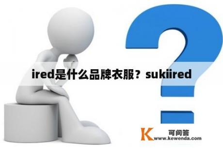 ired是什么品牌衣服？sukiired