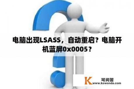 电脑出现LSASS，自动重启？电脑开机蓝屏0x0005？