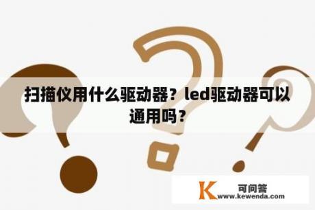 扫描仪用什么驱动器？led驱动器可以通用吗？