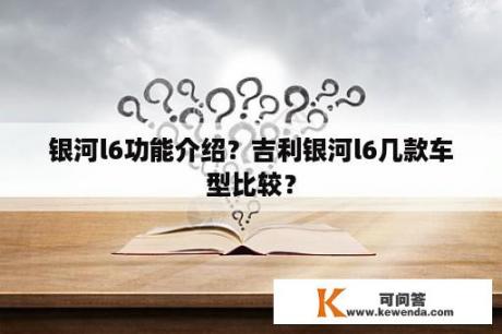 银河l6功能介绍？吉利银河l6几款车型比较？