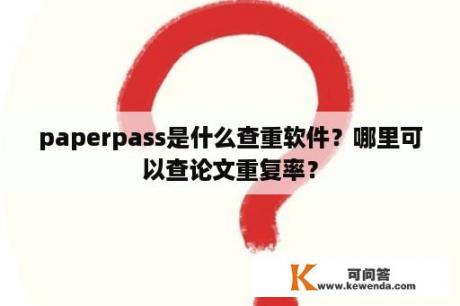 paperpass是什么查重软件？哪里可以查论文重复率？