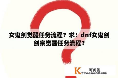 女鬼剑觉醒任务流程？求！dnf女鬼剑剑宗觉醒任务流程？