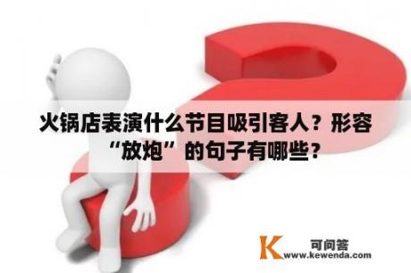 火锅店表演什么节目吸引客人？形容“放炮”的句子有哪些？