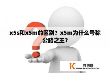 x5s和x5m的区别？x5m为什么号称公路之王？