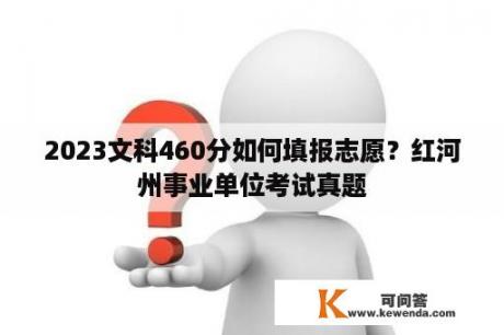 2023文科460分如何填报志愿？红河州事业单位考试真题