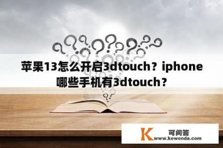 苹果13怎么开启3dtouch？iphone哪些手机有3dtouch？