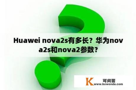 Huawei nova2s有多长？华为nova2s和nova2参数？