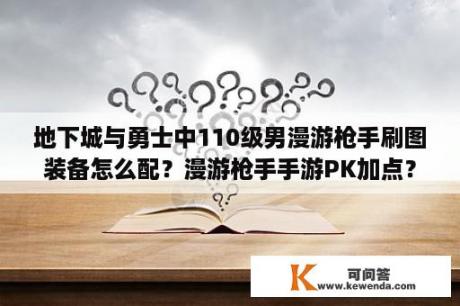 地下城与勇士中110级男漫游枪手刷图装备怎么配？漫游枪手手游PK加点？