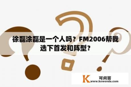 徐磊涂磊是一个人吗？FM2006帮我选下首发和阵型？